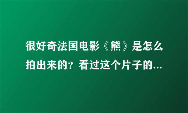 很好奇法国电影《熊》是怎么拍出来的？看过这个片子的有谁能回答？