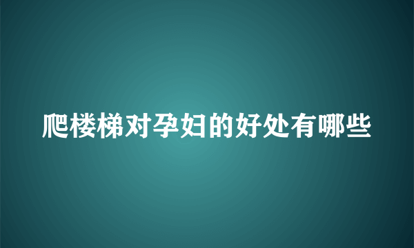 爬楼梯对孕妇的好处有哪些