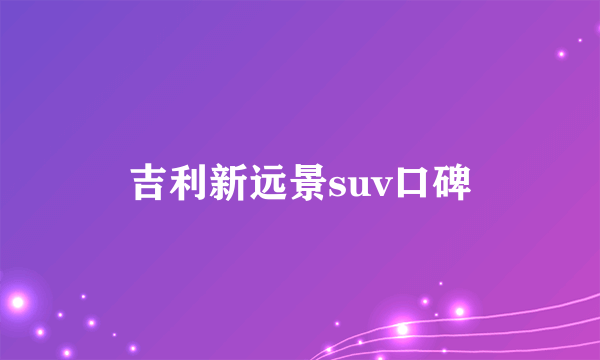 吉利新远景suv口碑