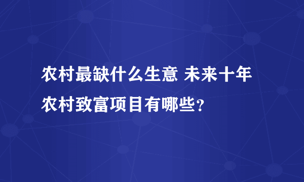 农村最缺什么生意 未来十年农村致富项目有哪些？