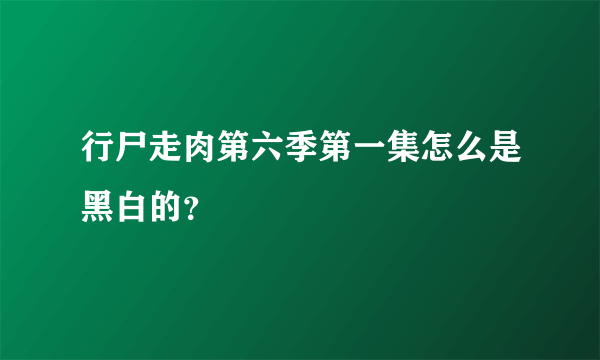 行尸走肉第六季第一集怎么是黑白的？