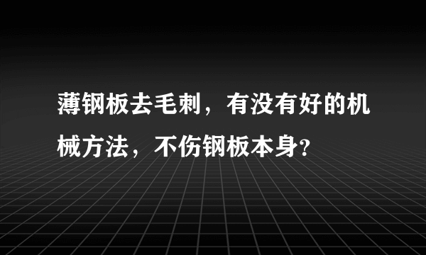 薄钢板去毛刺，有没有好的机械方法，不伤钢板本身？