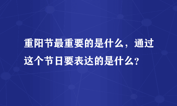 重阳节最重要的是什么，通过这个节日要表达的是什么？