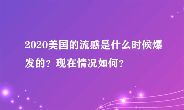 2020美国的流感是什么时候爆发的？现在情况如何？