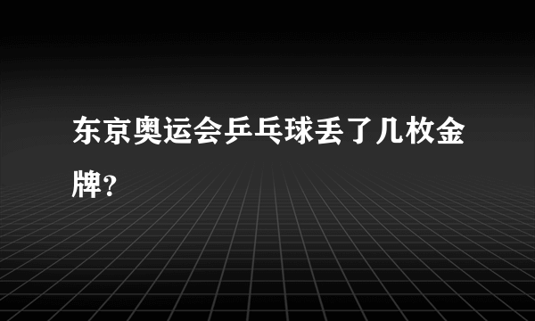 东京奥运会乒乓球丢了几枚金牌？