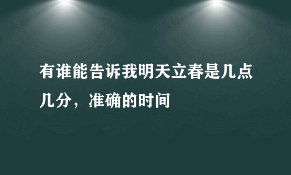 有谁能告诉我明天立春是几点几分，准确的时间