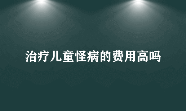 治疗儿童怪病的费用高吗