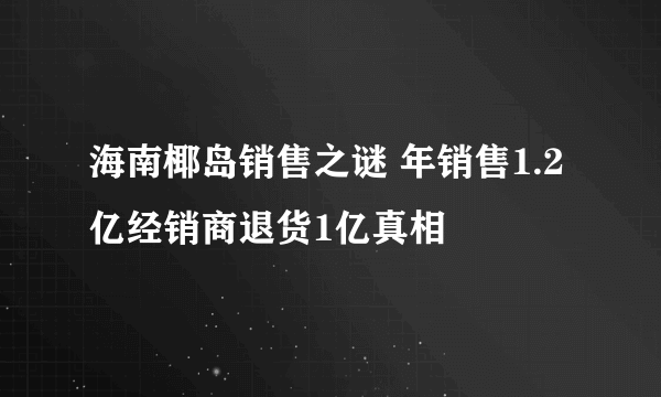 海南椰岛销售之谜 年销售1.2亿经销商退货1亿真相