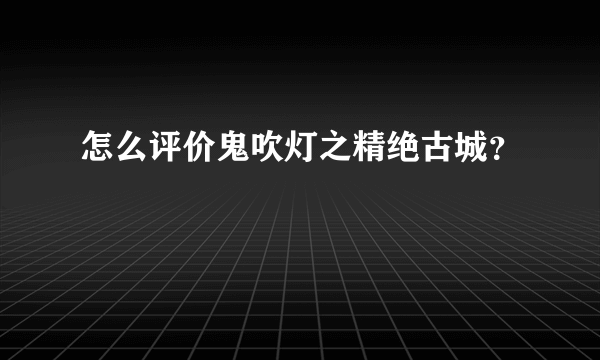 怎么评价鬼吹灯之精绝古城？