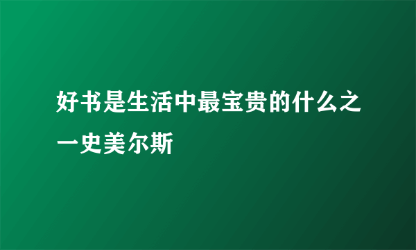 好书是生活中最宝贵的什么之一史美尔斯