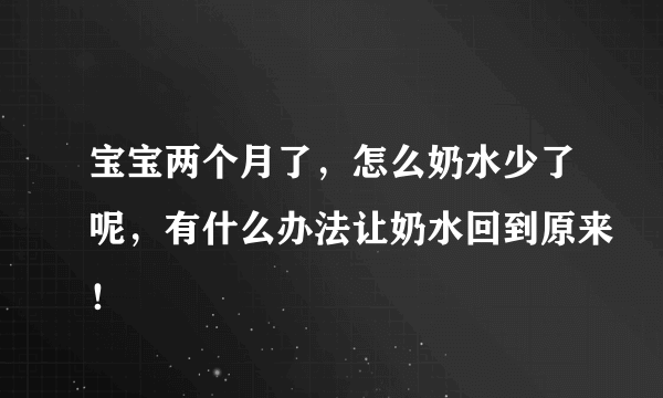 宝宝两个月了，怎么奶水少了呢，有什么办法让奶水回到原来！