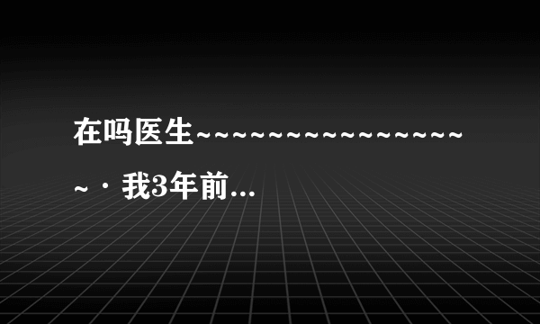 在吗医生~~~~~~~~~~~~~~~~·我3年前在桑拿房跟一个小姐...