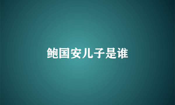 鲍国安儿子是谁