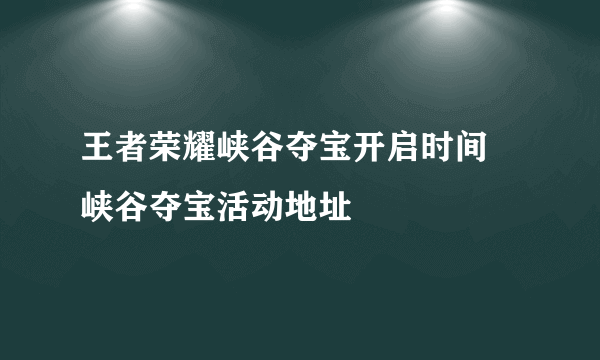 王者荣耀峡谷夺宝开启时间 峡谷夺宝活动地址