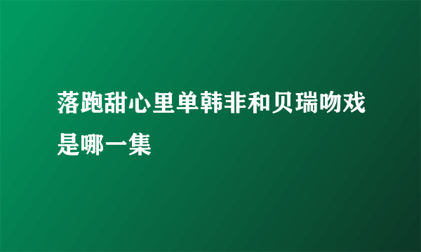 落跑甜心里单韩非和贝瑞吻戏是哪一集