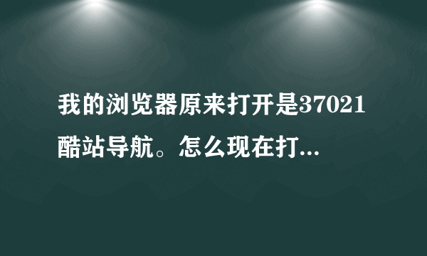 我的浏览器原来打开是37021酷站导航。怎么现在打开是上网导航网站了。