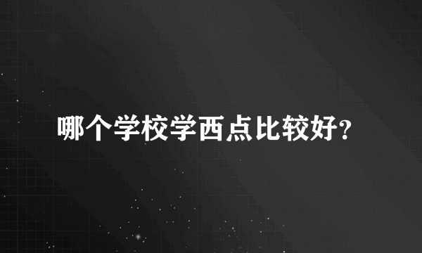 哪个学校学西点比较好？