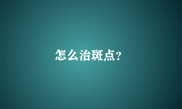 怎么治斑点？