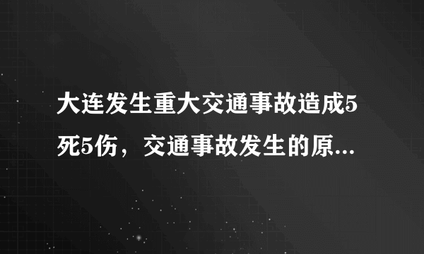 大连发生重大交通事故造成5死5伤，交通事故发生的原因是什么？