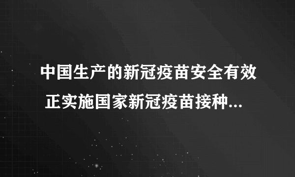 中国生产的新冠疫苗安全有效 正实施国家新冠疫苗接种计划第一轮