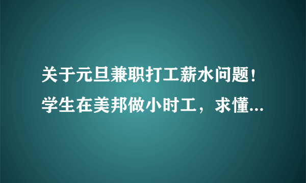 关于元旦兼职打工薪水问题！学生在美邦做小时工，求懂这方面规定的说哈！谢谢