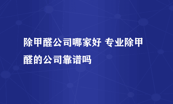 除甲醛公司哪家好 专业除甲醛的公司靠谱吗