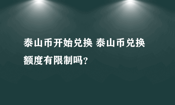 泰山币开始兑换 泰山币兑换额度有限制吗？