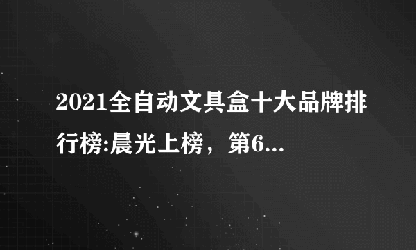 2021全自动文具盒十大品牌排行榜:晨光上榜，第6小女孩最爱