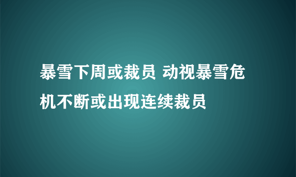 暴雪下周或裁员 动视暴雪危机不断或出现连续裁员