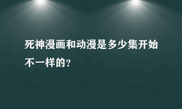 死神漫画和动漫是多少集开始不一样的？