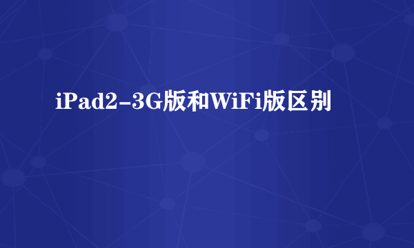 iPad2-3G版和WiFi版区别