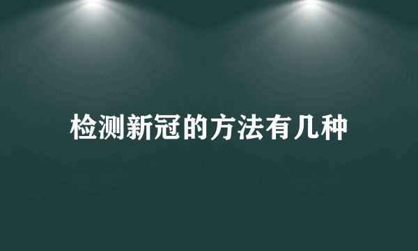 检测新冠的方法有几种