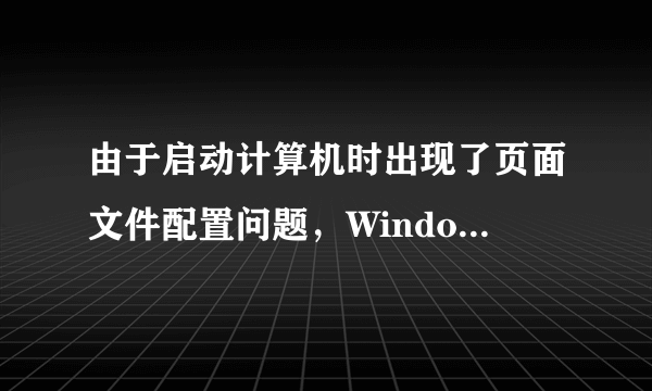 由于启动计算机时出现了页面文件配置问题，Windows在您的计算机上创建了一个临时页面文件。