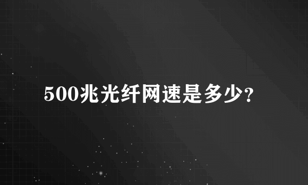 500兆光纤网速是多少？