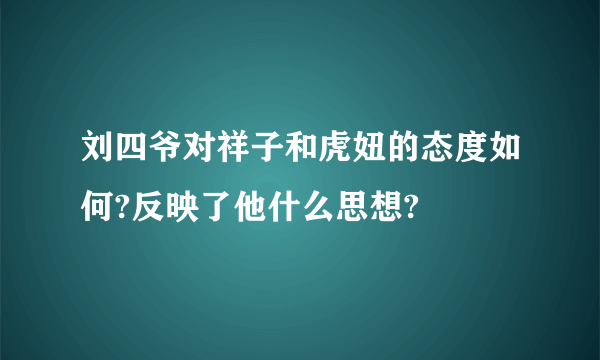 刘四爷对祥子和虎妞的态度如何?反映了他什么思想?