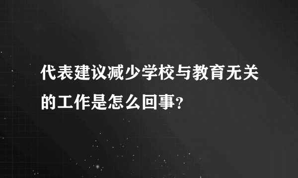 代表建议减少学校与教育无关的工作是怎么回事？