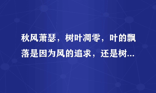 秋风萧瑟，树叶凋零，叶的飘落是因为风的追求，还是树的不挽留？