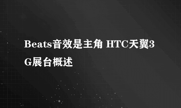 Beats音效是主角 HTC天翼3G展台概述