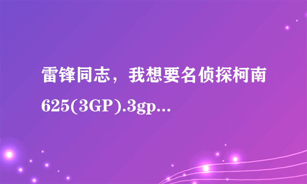 雷锋同志，我想要名侦探柯南625(3GP).3gp种子下载，感谢哈