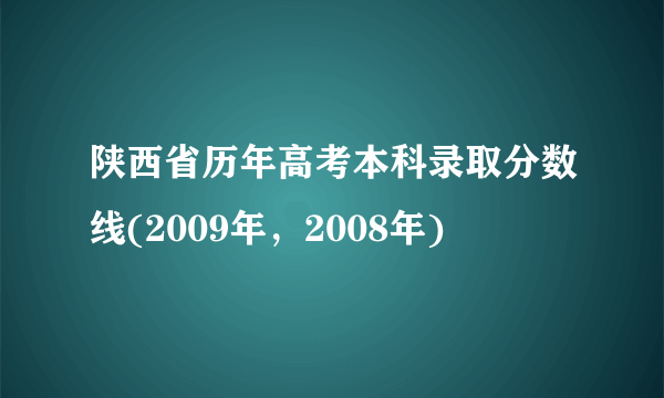 陕西省历年高考本科录取分数线(2009年，2008年)