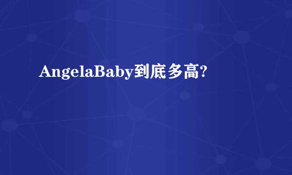 AngelaBaby到底多高?