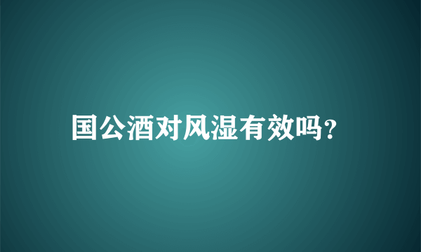 国公酒对风湿有效吗？