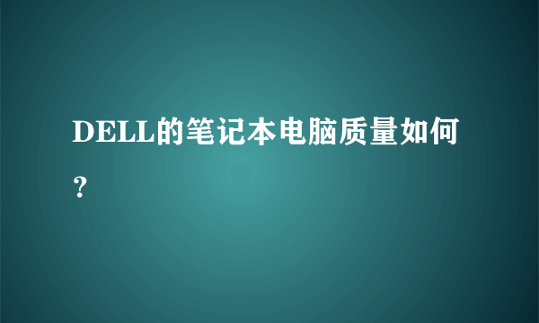 DELL的笔记本电脑质量如何？