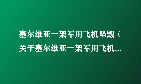 塞尔维亚一架军用飞机坠毁（关于塞尔维亚一架军用飞机坠毁的简介）