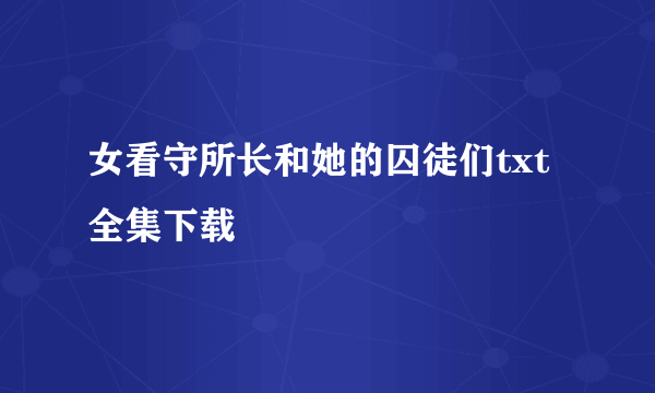 女看守所长和她的囚徒们txt全集下载