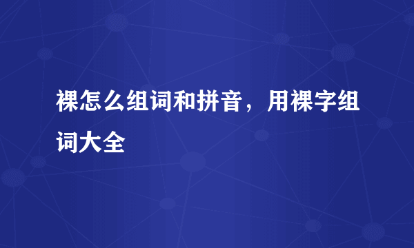 裸怎么组词和拼音，用裸字组词大全