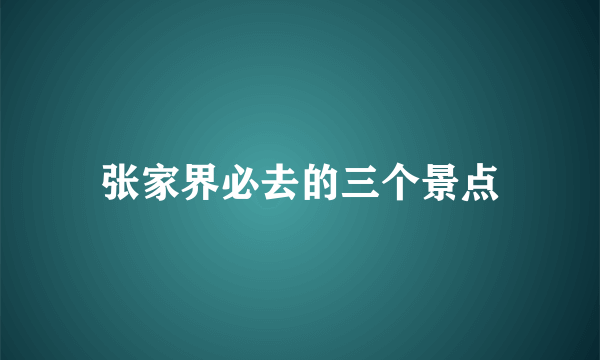 张家界必去的三个景点