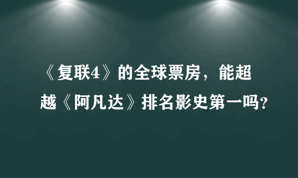 《复联4》的全球票房，能超越《阿凡达》排名影史第一吗？