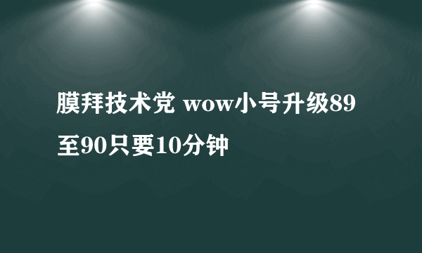 膜拜技术党 wow小号升级89至90只要10分钟