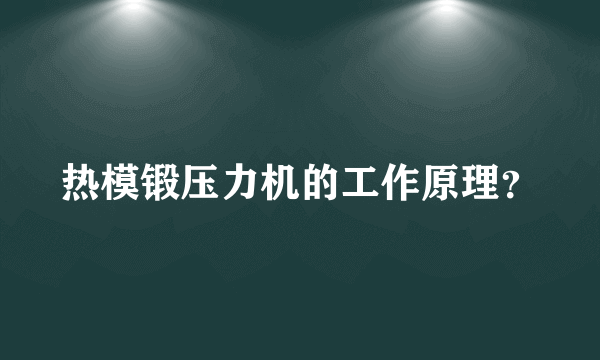 热模锻压力机的工作原理？